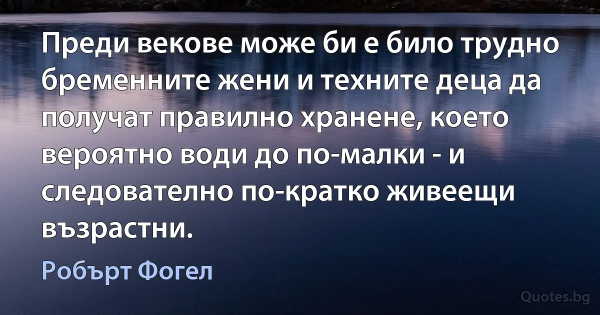 Преди векове може би е било трудно бременните жени и техните деца да получат правилно хранене, което вероятно води до по-малки - и следователно по-кратко живеещи възрастни. (Робърт Фогел)