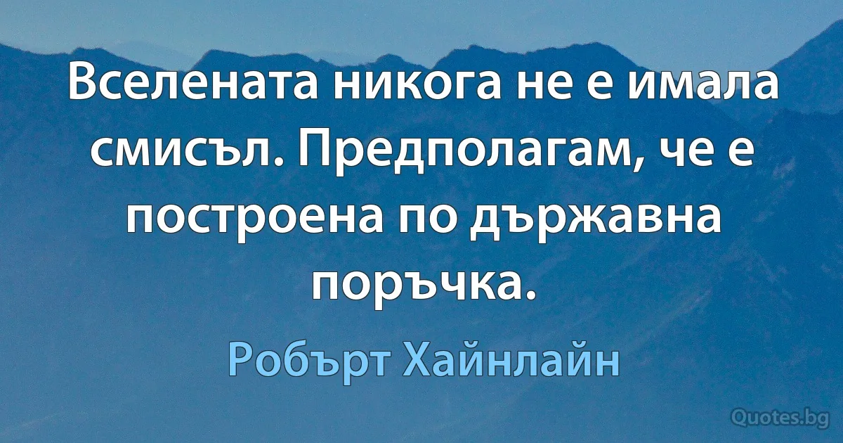 Вселената никога не е имала смисъл. Предполагам, че е построена по държавна поръчка. (Робърт Хайнлайн)