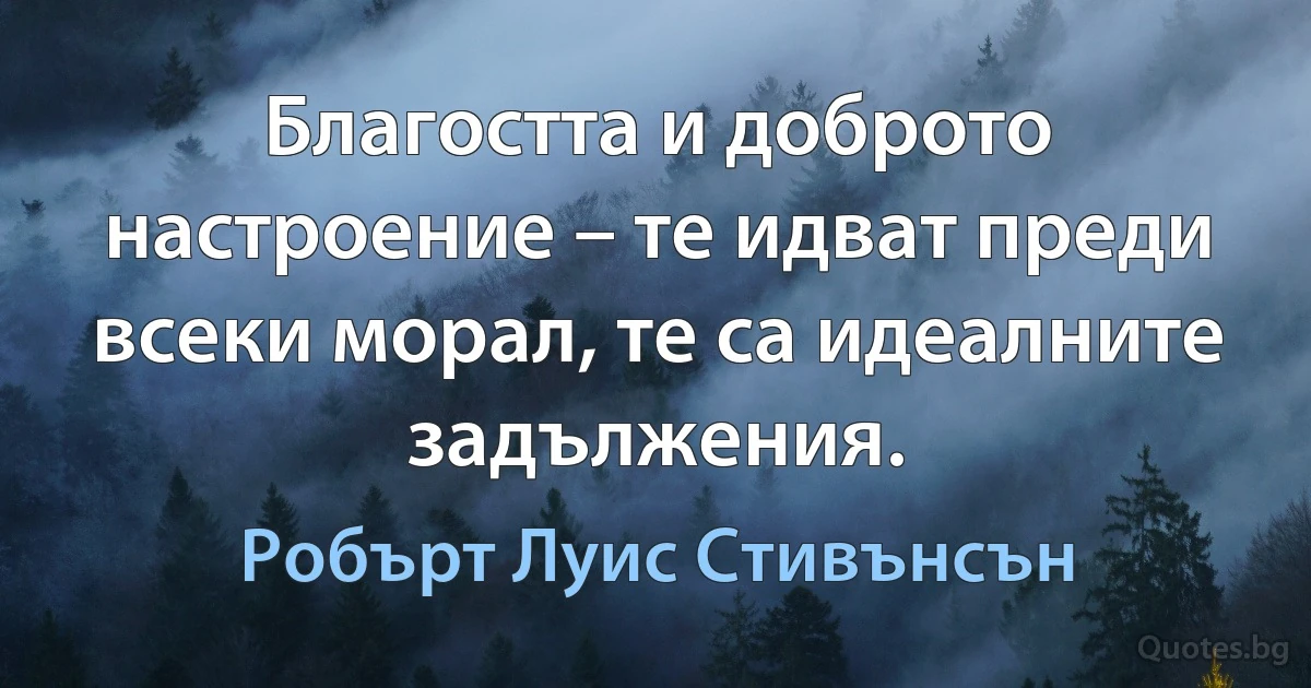 Благостта и доброто настроение – те идват преди всеки морал, те са идеалните задължения. (Робърт Луис Стивънсън)