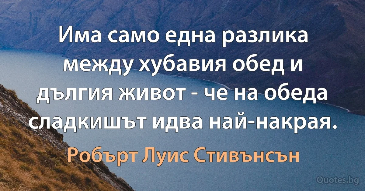 Има само една разлика между хубавия обед и дългия живот - че на обеда сладкишът идва най-накрая. (Робърт Луис Стивънсън)