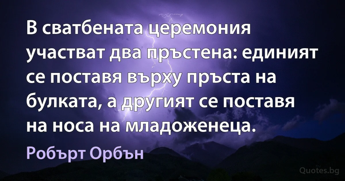 В сватбената церемония участват два пръстена: единият се поставя върху пръста на булката, а другият се поставя на носа на младоженеца. (Робърт Орбън)