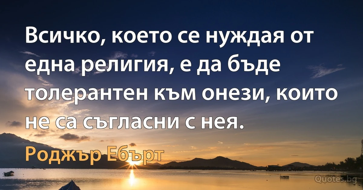 Всичко, което се нуждая от една религия, е да бъде толерантен към онези, които не са съгласни с нея. (Роджър Ебърт)