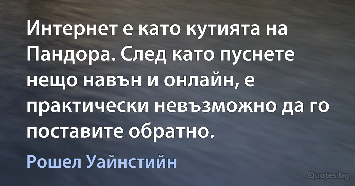 Интернет е като кутията на Пандора. След като пуснете нещо навън и онлайн, е практически невъзможно да го поставите обратно. (Рошел Уайнстийн)