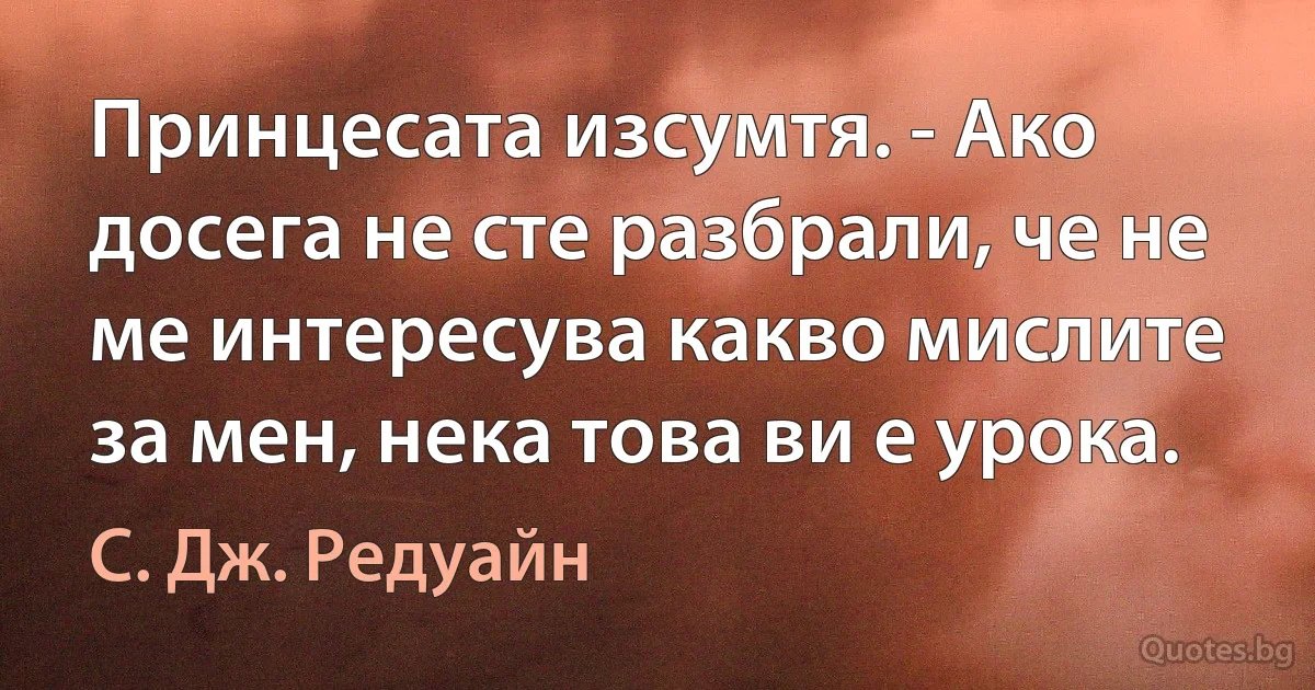 Принцесата изсумтя. - Ако досега не сте разбрали, че не ме интересува какво мислите за мен, нека това ви е урока. (С. Дж. Редуайн)