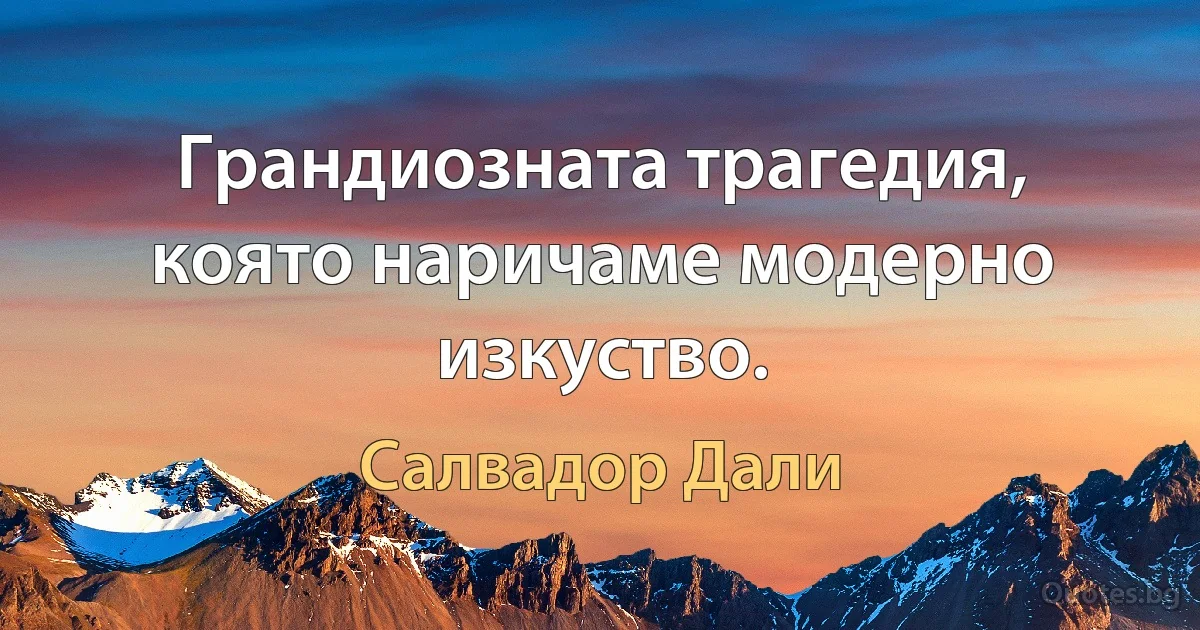 Грандиозната трагедия, която наричаме модерно изкуство. (Салвадор Дали)