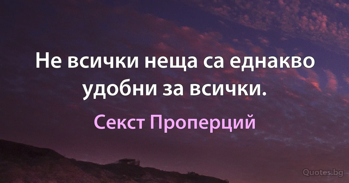 Не всички неща са еднакво удобни за всички. (Секст Проперций)