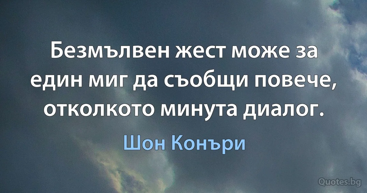 Безмълвен жест може за един миг да съобщи повече, отколкото минута диалог. (Шон Конъри)