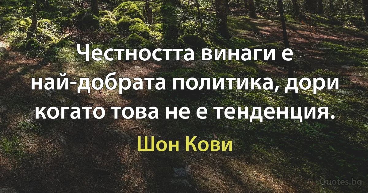 Честността винаги е най-добрата политика, дори когато това не е тенденция. (Шон Кови)