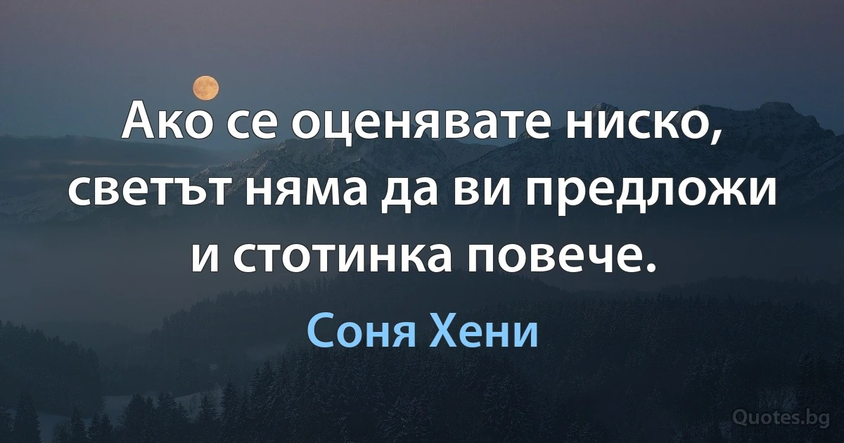 Ако се оценявате ниско, светът няма да ви предложи и стотинка повече. (Соня Хени)