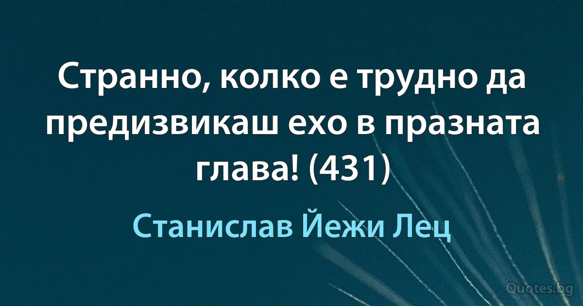 Странно, колко е трудно да предизвикаш ехо в празната глава! (431) (Станислав Йежи Лец)