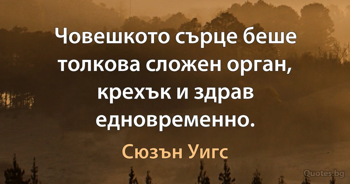 Човешкото сърце беше толкова сложен орган, крехък и здрав едновременно. (Сюзън Уигс)