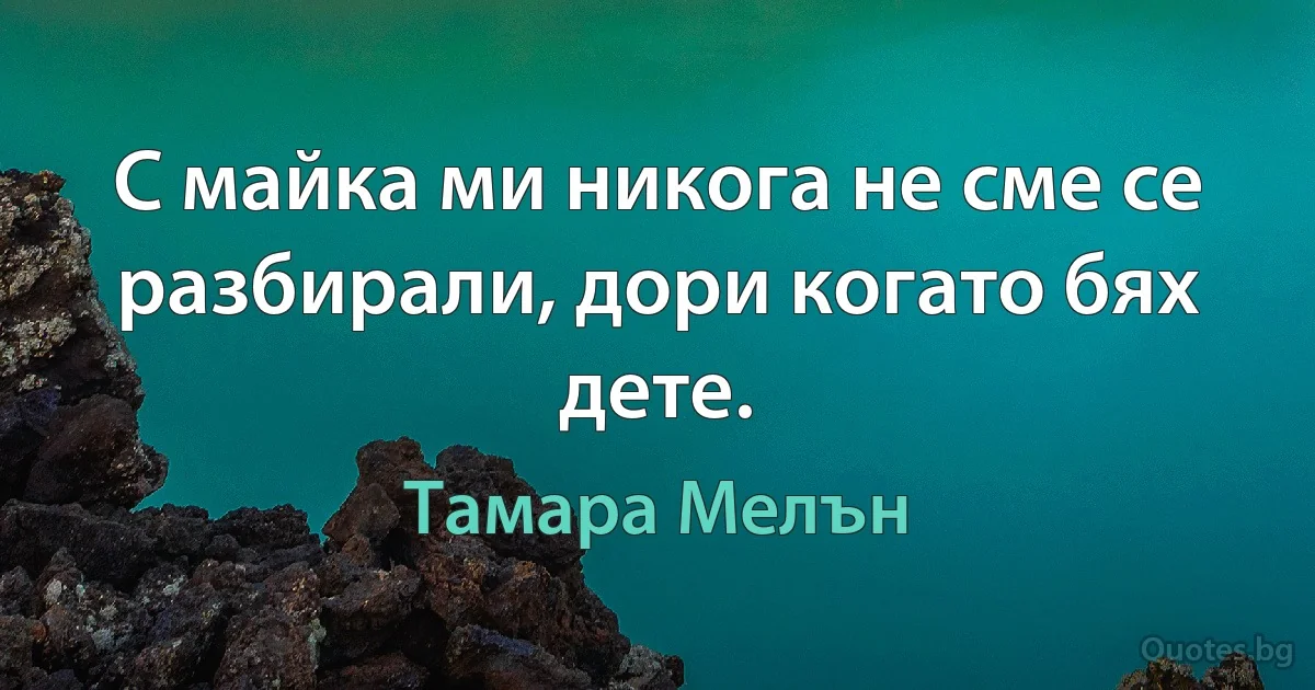 С майка ми никога не сме се разбирали, дори когато бях дете. (Тамара Мелън)