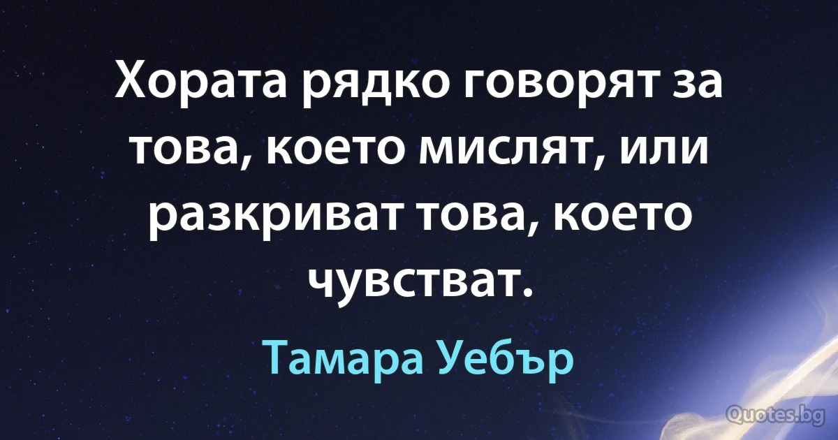 Хората рядко говорят за това, което мислят, или разкриват това, което чувстват. (Тамара Уебър)