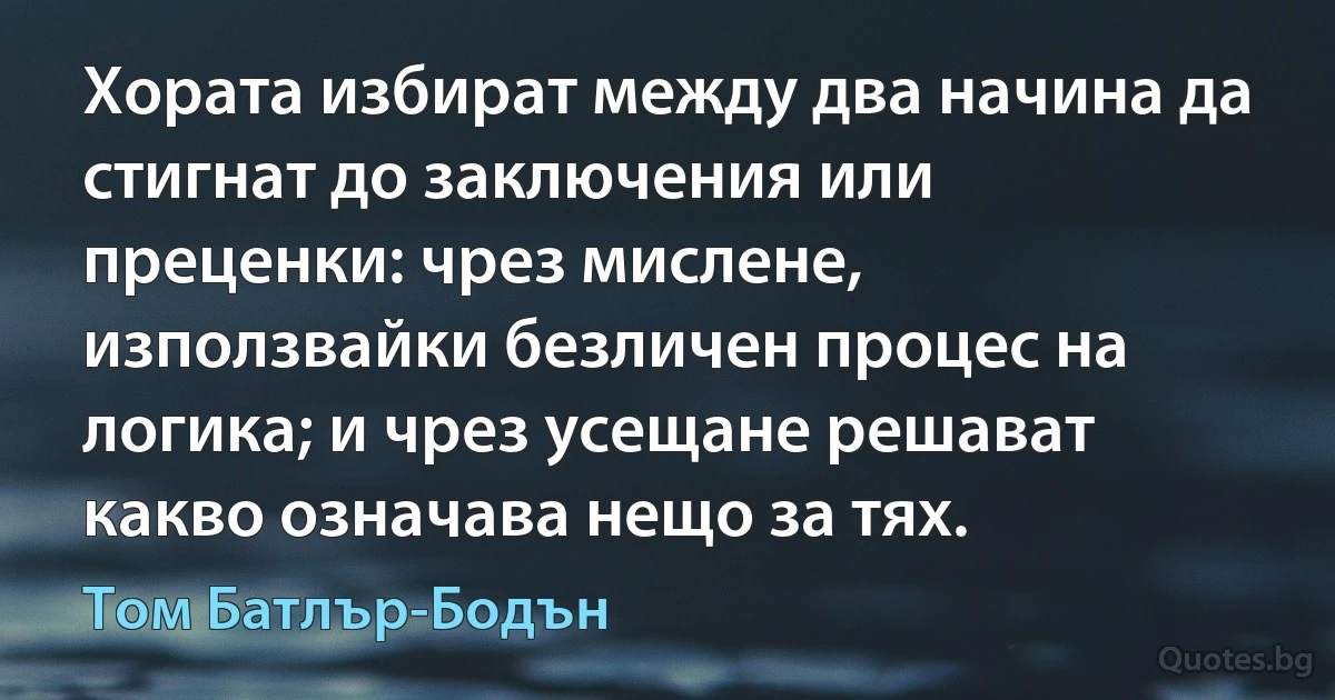 Хората избират между два начина да стигнат до заключения или преценки: чрез мислене, използвайки безличен процес на логика; и чрез усещане решават какво означава нещо за тях. (Том Батлър-Бодън)