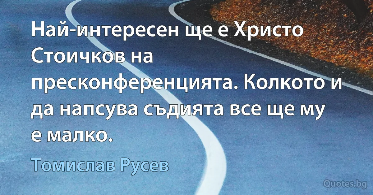 Най-интересен ще е Христо Стоичков на пресконференцията. Колкото и да напсува съдията все ще му е малко. (Томислав Русев)