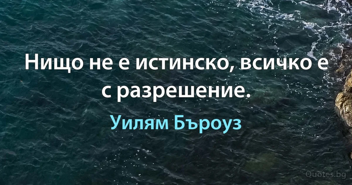 Нищо не е истинско, всичко е с разрешение. (Уилям Бъроуз)