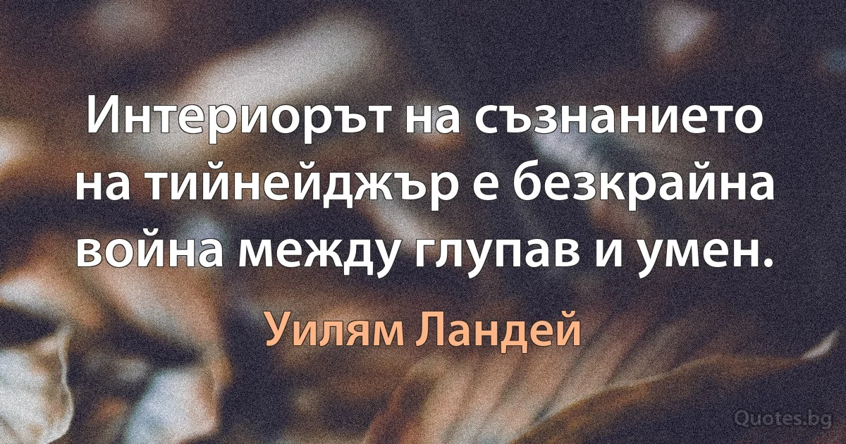 Интериорът на съзнанието на тийнейджър е безкрайна война между глупав и умен. (Уилям Ландей)