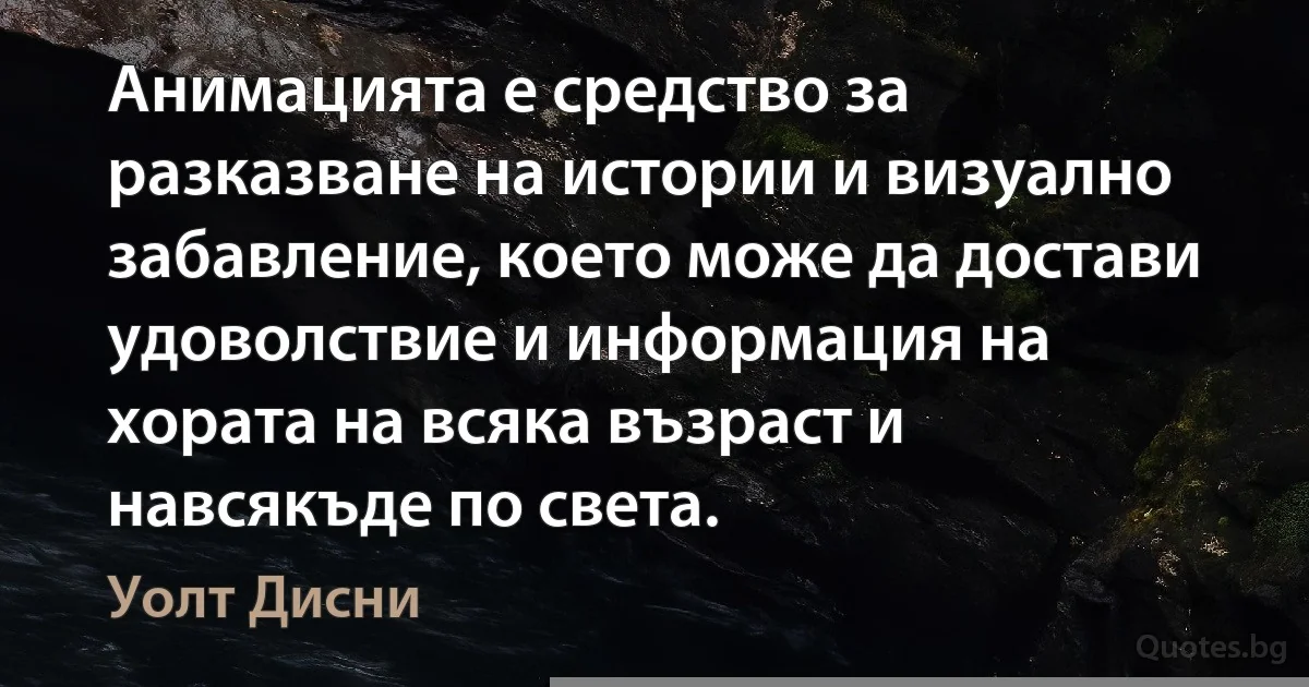 Анимацията е средство за разказване на истории и визуално забавление, което може да достави удоволствие и информация на хората на всяка възраст и навсякъде по света. (Уолт Дисни)