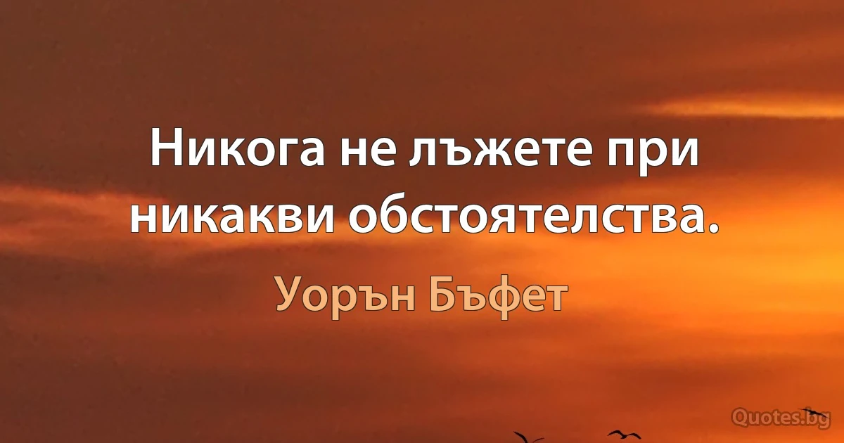 Никога не лъжете при никакви обстоятелства. (Уорън Бъфет)