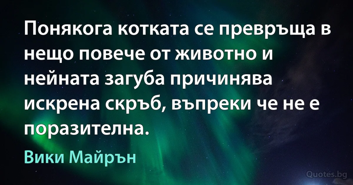 Понякога котката се превръща в нещо повече от животно и нейната загуба причинява искрена скръб, въпреки че не е поразителна. (Вики Майрън)