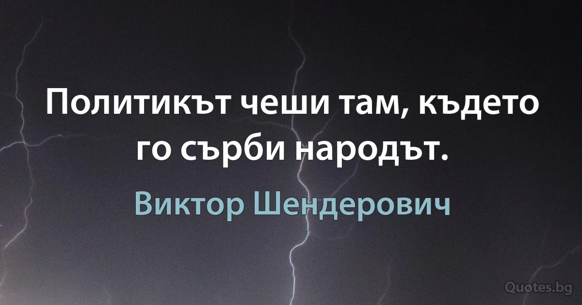 Политикът чеши там, където го сърби народът. (Виктор Шендерович)