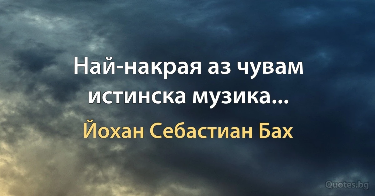 Най-накрая аз чувам истинска музика... (Йохан Себастиан Бах)