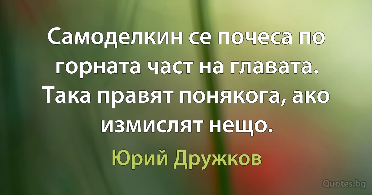 Самоделкин се почеса по горната част на главата. Така правят понякога, ако измислят нещо. (Юрий Дружков)