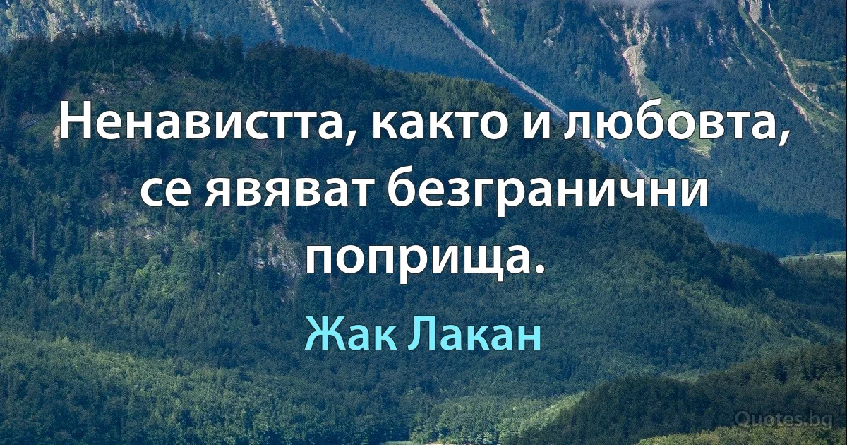 Ненавистта, както и любовта, се явяват безгранични поприща. (Жак Лакан)