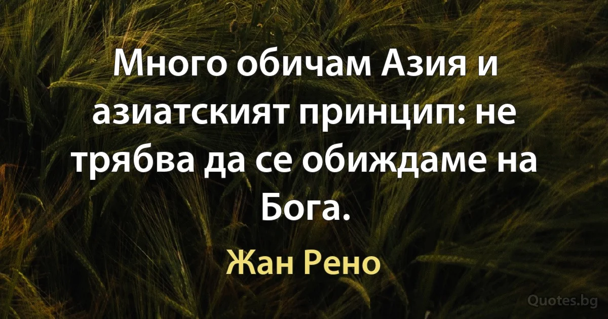 Много обичам Азия и азиатският принцип: не трябва да се обиждаме на Бога. (Жан Рено)