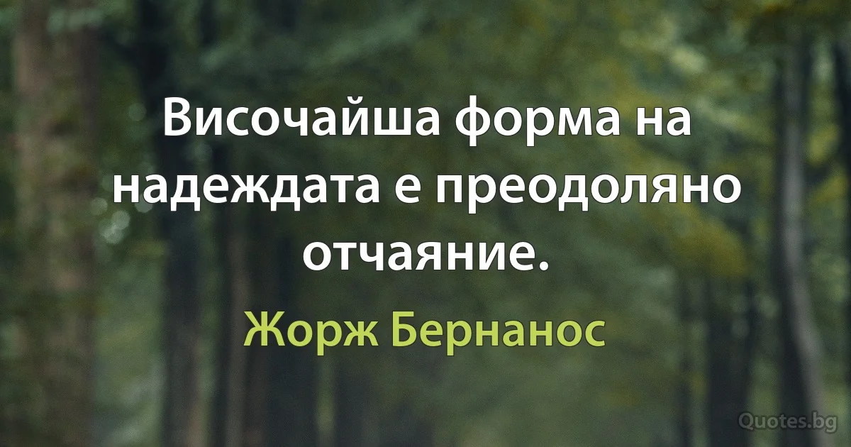 Височайша форма на надеждата е преодоляно отчаяние. (Жорж Бернанос)