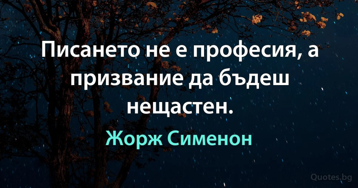 Писането не е професия, а призвание да бъдеш нещастен. (Жорж Сименон)