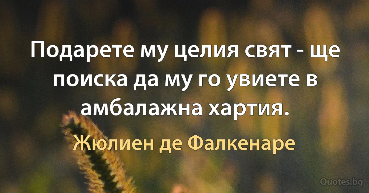 Подарете му целия свят - ще поиска да му го увиете в амбалажна хартия. (Жюлиен де Фалкенаре)