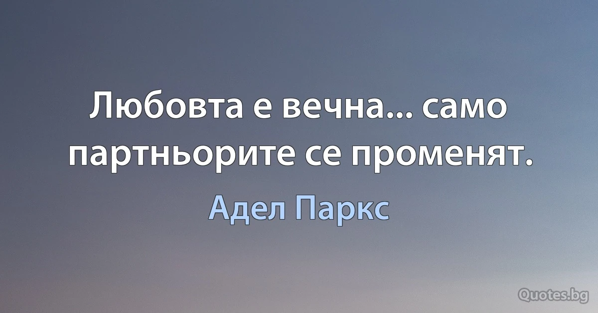 Любовта е вечна... само партньорите се променят. (Адел Паркс)