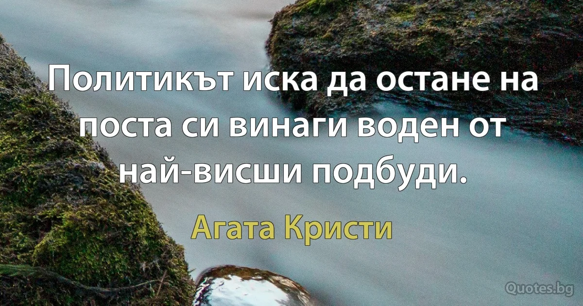 Политикът иска да остане на поста си винаги воден от най-висши подбуди. (Агата Кристи)