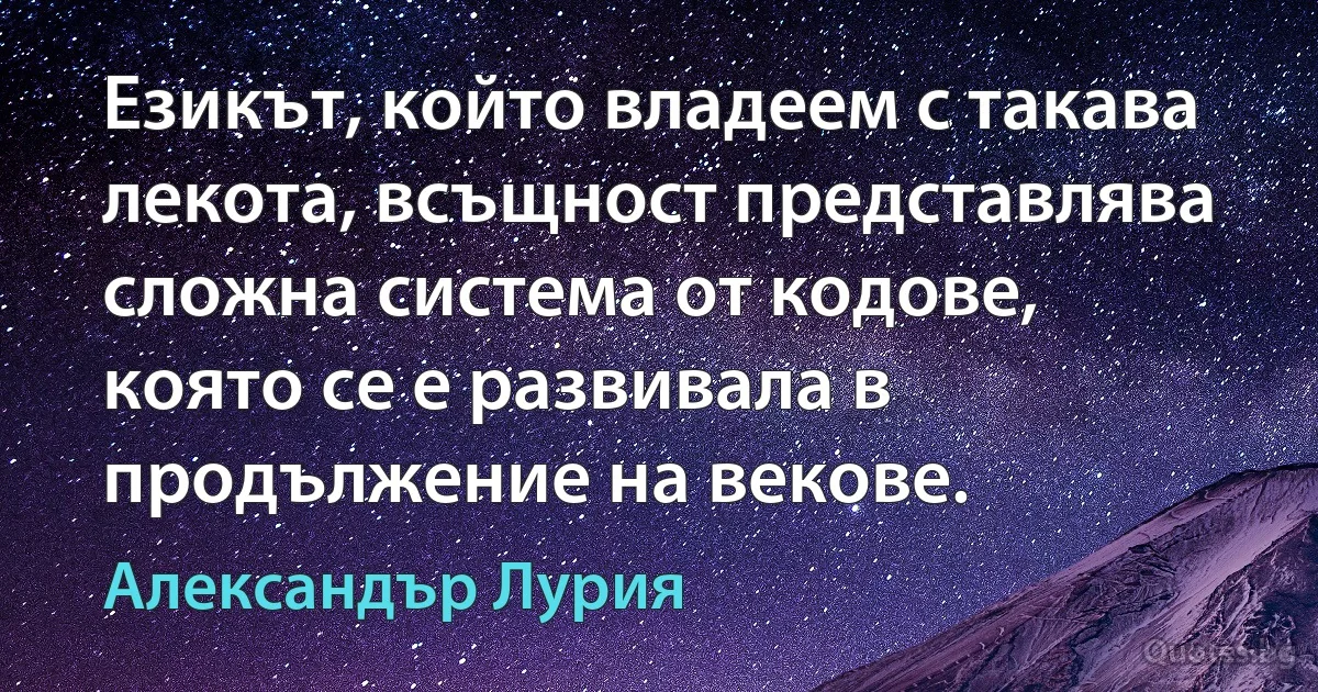 Езикът, който владеем с такава лекота, всъщност представлява сложна система от кодове, която се е развивала в продължение на векове. (Александър Лурия)