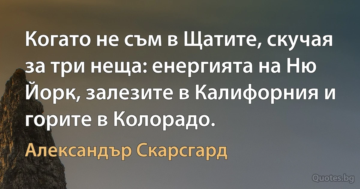 Когато не съм в Щатите, скучая за три неща: енергията на Ню Йорк, залезите в Калифорния и горите в Колорадо. (Александър Скарсгард)