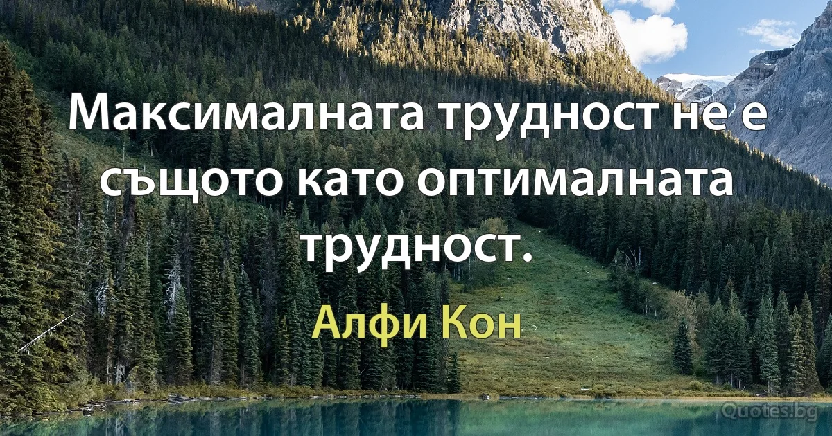 Максималната трудност не е същото като оптималната трудност. (Алфи Кон)