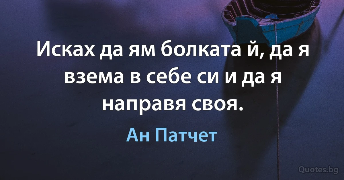 Исках да ям болката й, да я взема в себе си и да я направя своя. (Ан Патчет)