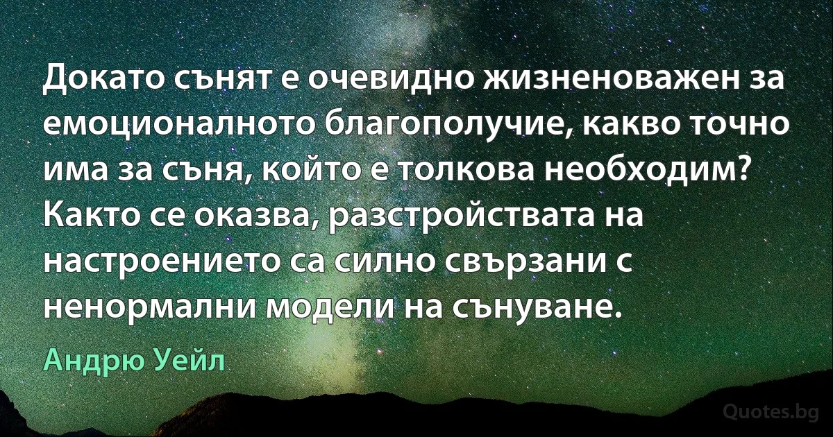 Докато сънят е очевидно жизненоважен за емоционалното благополучие, какво точно има за съня, който е толкова необходим? Както се оказва, разстройствата на настроението са силно свързани с ненормални модели на сънуване. (Андрю Уейл)