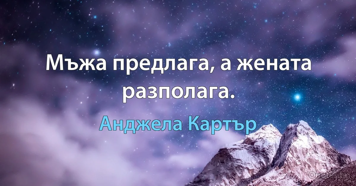 Мъжа предлага, а жената разполага. (Анджела Картър)