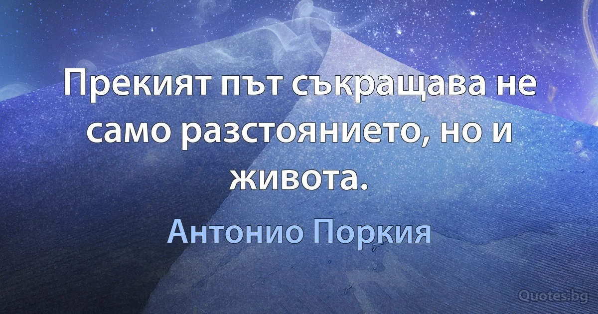 Прекият път съкращава не само разстоянието, но и живота. (Антонио Поркия)