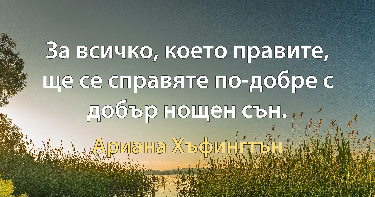 За всичко, което правите, ще се справяте по-добре с добър нощен сън. (Ариана Хъфингтън)