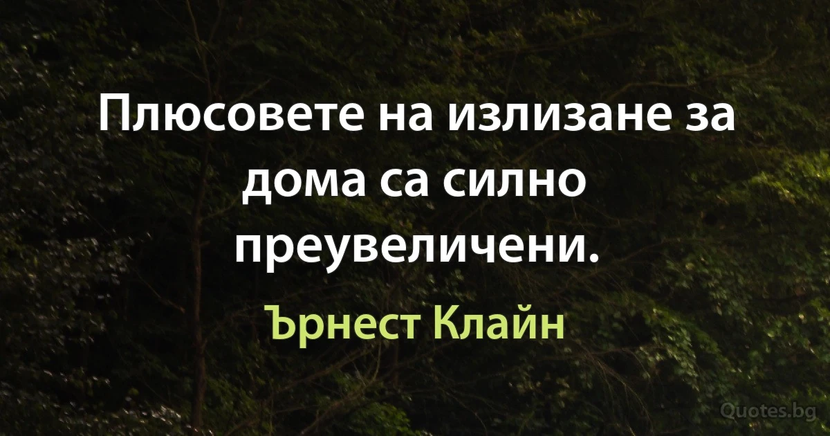 Плюсовете на излизане за дома са силно преувеличени. (Ърнест Клайн)