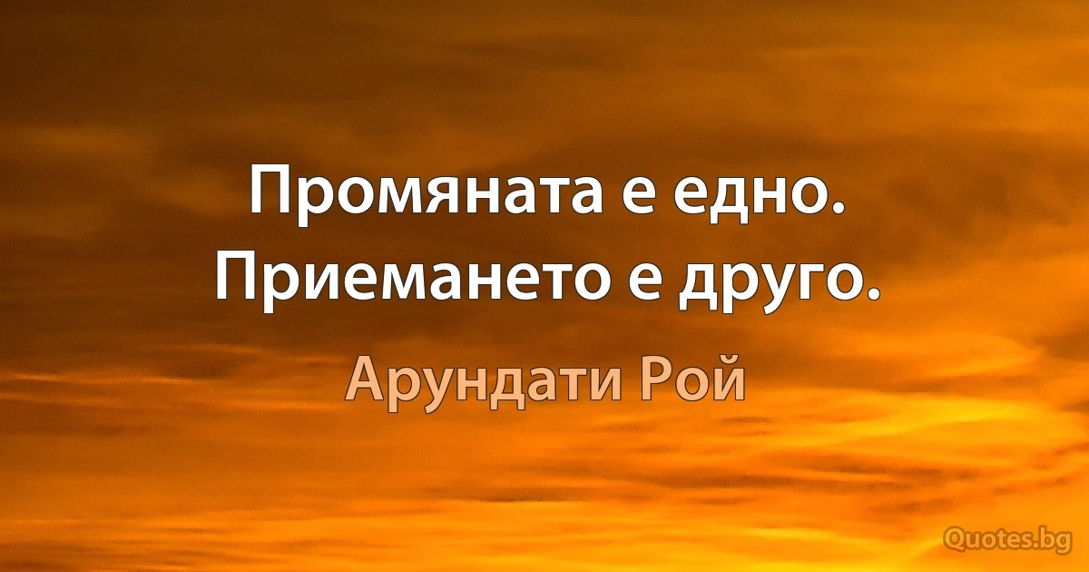 Промяната е едно. Приемането е друго. (Арундати Рой)