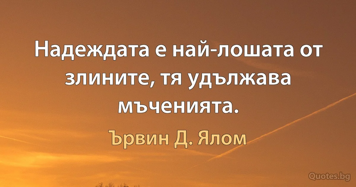 Надеждата е най-лошата от злините, тя удължава мъченията. (Ървин Д. Ялом)