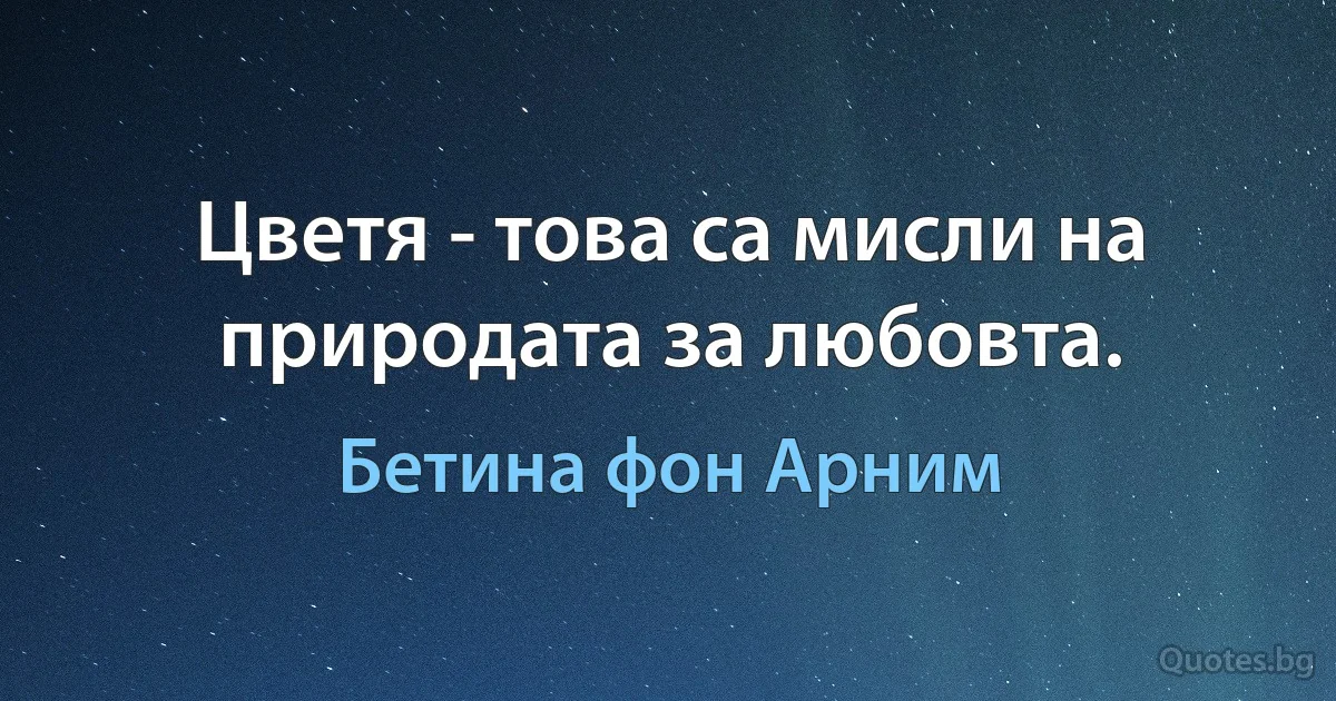 Цветя - това са мисли на природата за любовта. (Бетина фон Арним)