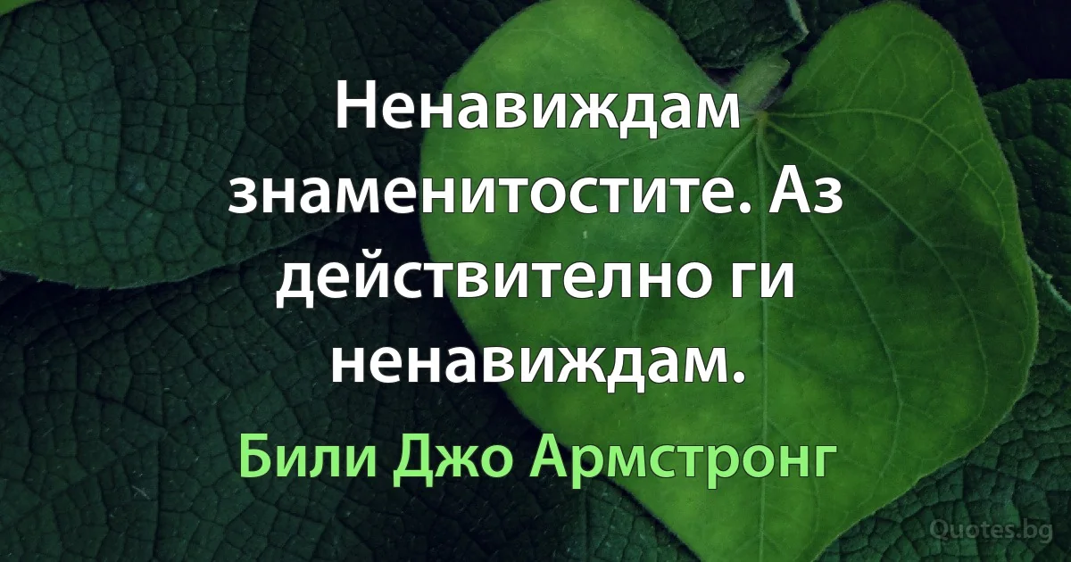 Ненавиждам знаменитостите. Аз действително ги ненавиждам. (Били Джо Армстронг)