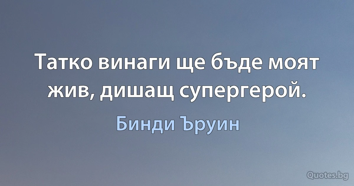 Татко винаги ще бъде моят жив, дишащ супергерой. (Бинди Ъруин)