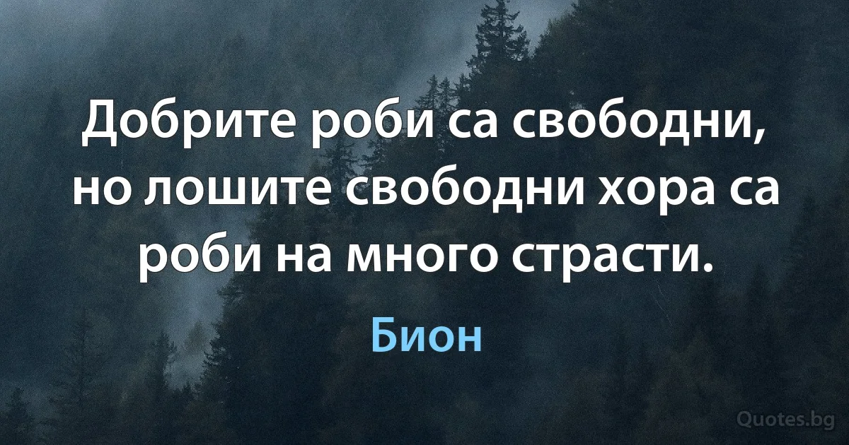 Добрите роби са свободни, но лошите свободни хора са роби на много страсти. (Бион)