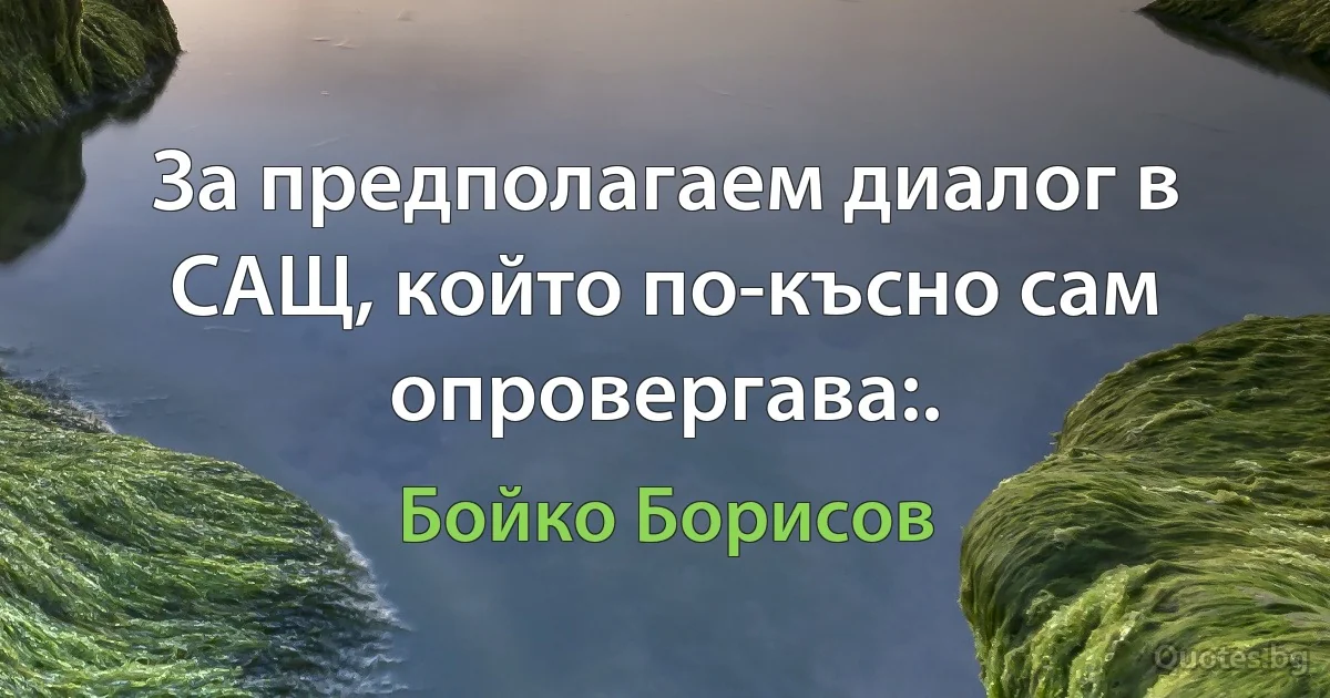 За предполагаем диалог в САЩ, който по-късно сам опровергава:. (Бойко Борисов)